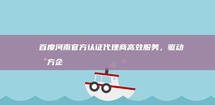 百度河南官方认证代理商：高效服务，驱动地方企业数字转型新篇章