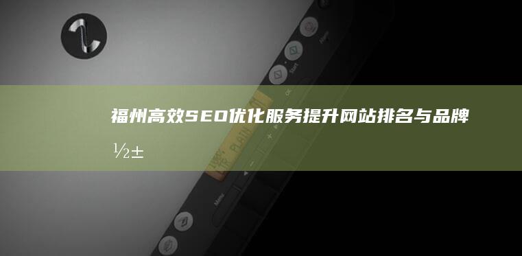 福州高效SEO优化服务：提升网站排名与品牌影响力